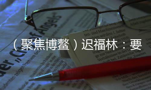 （聚焦博鰲）遲福林：要高度重視RCEP在促進(jìn)亞洲經(jīng)濟(jì)一體化中的作用