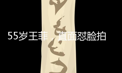 55歲王菲，直面懟臉拍，展現(xiàn)不老魅力