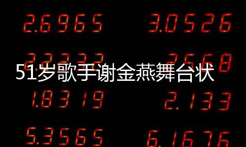 51歲歌手謝金燕舞臺狀態(tài)驚艷，宛如20歲少女