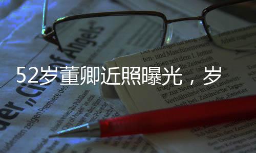 52歲董卿近照曝光，歲月靜好，優(yōu)雅依舊
