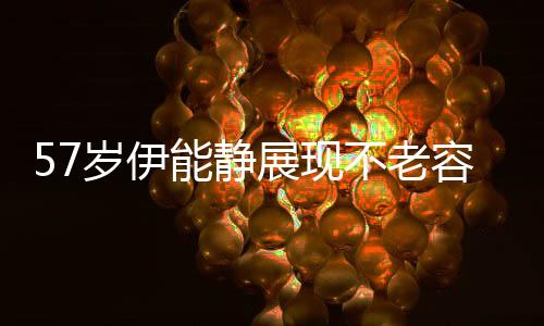 57歲伊能靜展現(xiàn)不老容顏，生圖驚艷路人