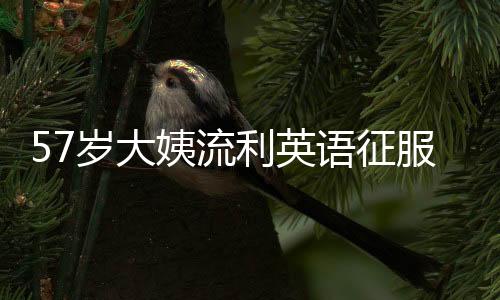 57歲大姨流利英語征服網(wǎng)友，十天粉絲量突破十萬大關