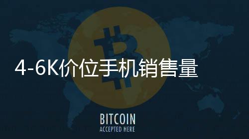 4-6K價位手機(jī)銷售量爆單，引領(lǐng)市場新熱潮