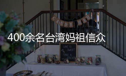400余名臺灣媽祖信眾赴福建漳州進(jìn)香謁祖