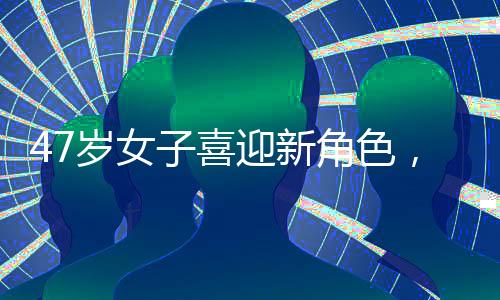 47歲女子喜迎新角色，升級做奶奶曬抱孫子合影，幸福滿溢