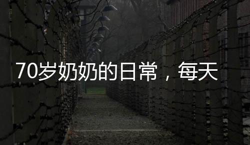 70歲奶奶的日常，每天一兩主食，走路飄忽，探尋背后的故事