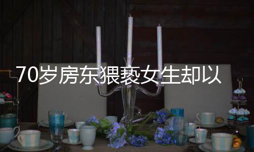 70歲房東猥褻女生卻以年紀(jì)大免遭拘留，社會關(guān)注引發(fā)深思