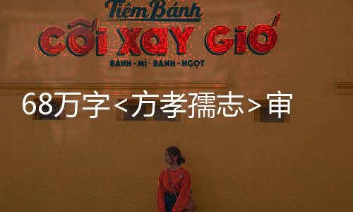 68萬字<方孝孺志>審定稿圓滿完成，解讀古代文化的杰作