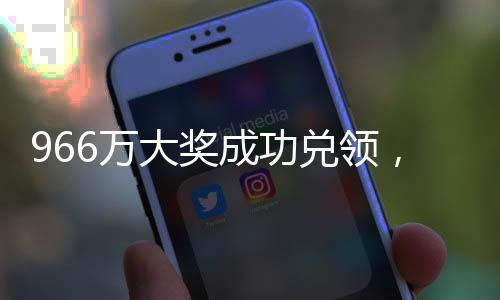 966萬大獎(jiǎng)成功兌領(lǐng)，得主巧妙踩點(diǎn)領(lǐng)獎(jiǎng)揭秘