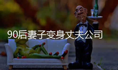 90后妻子變身丈夫公司食堂阿姨，跨界助力，溫情脈脈融企業(yè)