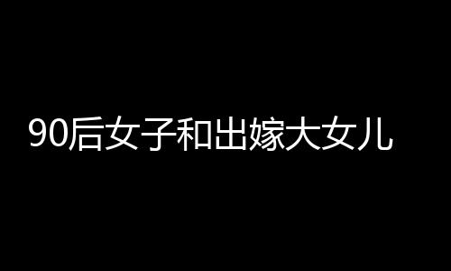 90后女子和出嫁大女兒合影像姊妹——跨代親情的新篇章