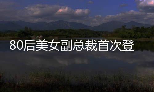 80后美女副總裁首次登上福布斯榜，引領(lǐng)時代風潮