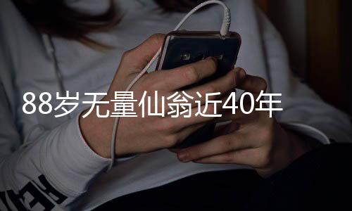 88歲無(wú)量仙翁近40年健身之旅，壽者不息，動(dòng)力澎湃