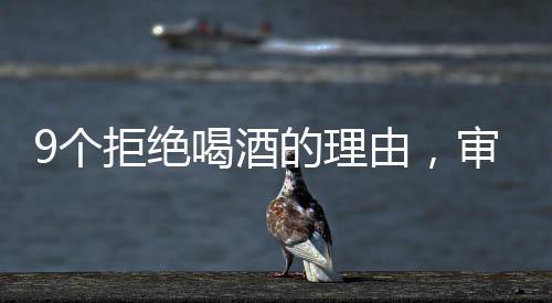 9個拒絕喝酒的理由，審視飲酒的潛在影響與責(zé)任選擇