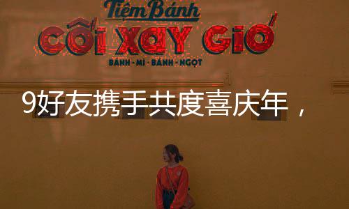 9好友攜手共度喜慶年，齊聚一堂向父母拜年