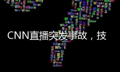 CNN直播突發(fā)事故，技術(shù)故障引發(fā)短暫中斷