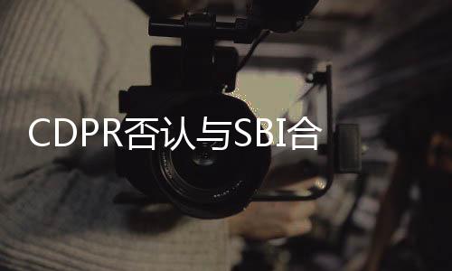 CDPR否認(rèn)與SBI合作：從未合作過(guò) 最近才聽(tīng)說(shuō)過(guò)他們