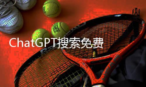 ChatGPT搜索免費(fèi)，引領(lǐng)新時(shí)代的智能搜索新體驗(yàn)