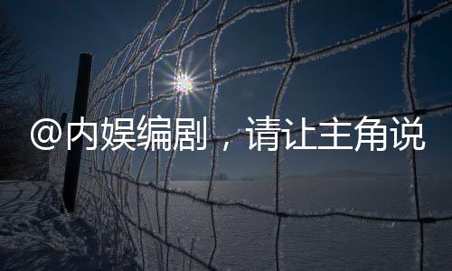 @內(nèi)娛編劇，請讓主角說人話