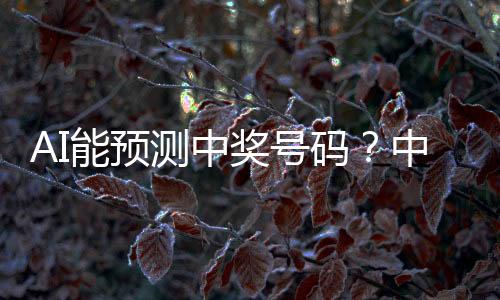 AI能預(yù)測中獎號碼？中國體彩回應(yīng)