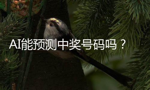 AI能預測中獎號碼嗎？中國體彩中心的回應