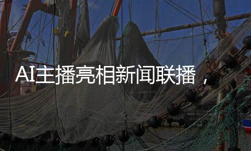 AI主播亮相新聞聯(lián)播，科技引領(lǐng)新聞播報(bào)新紀(jì)元