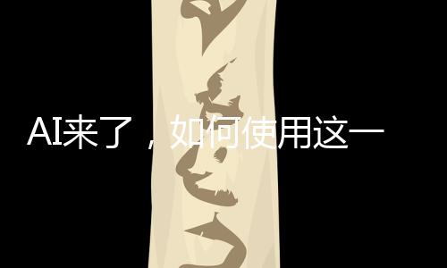 AI來了，如何使用這一革命性技術(shù)的一二三三四五六七八九十
