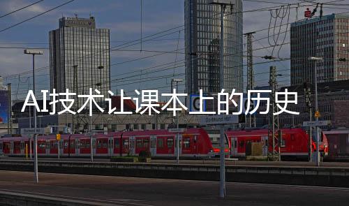 AI技術(shù)讓課本上的歷史人物復(fù)活——一場穿越時(shí)空的學(xué)習(xí)革命