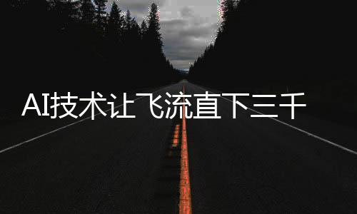 AI技術(shù)讓飛流直下三千尺的壯觀景象具象化呈現(xiàn)