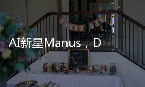 AI新星Manus，DeepSeek之后的最大黑馬