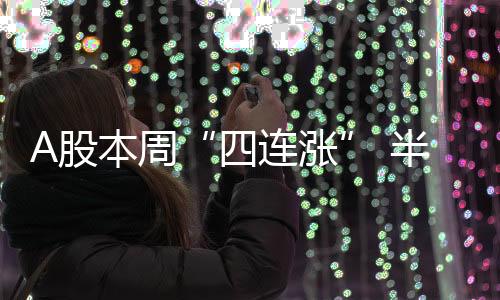 A股本周“四連漲” 半導體板塊周五走強