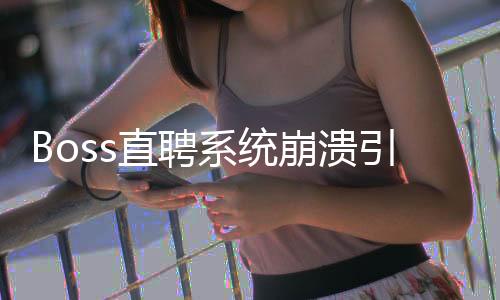 Boss直聘系統(tǒng)崩潰引發(fā)廣泛關(guān)注的背后原因