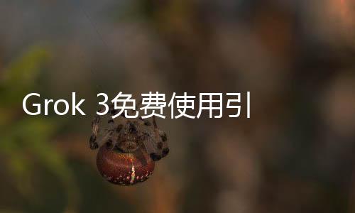 Grok 3免費使用引發(fā)爭議，用戶體驗差異顯著引發(fā)不滿