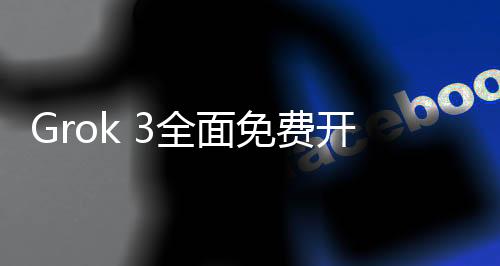 Grok 3全面免費開放，服務(wù)器因熱烈反響而滿載