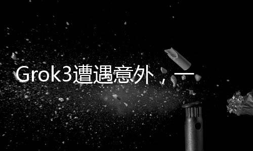 Grok3遭遇意外，一項技術的突然波折