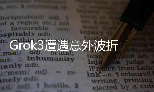Grok3遭遇意外波折，9.11版本性能未能達到預(yù)期目標，開發(fā)者緊急回應(yīng)及應(yīng)對策略揭曉