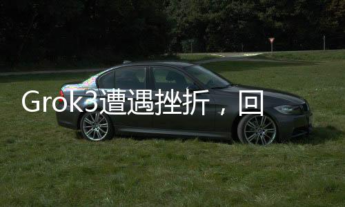 Grok3遭遇挫折，回應(yīng)揭示9.11版本超越9.9版本的重要性