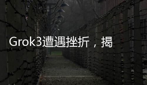 Grok3遭遇挫折，揭示版本差異，回答中的數(shù)字洞察真相