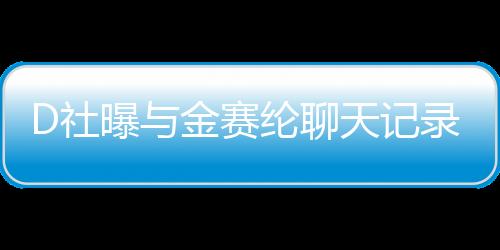 D社曝與金賽綸聊天記錄，揭開一段未曾公開的對話歷程