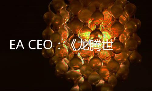 EA CEO：《龍騰世紀(jì)：影障守護(hù)者》是一個(gè)高品質(zhì)大作 失敗是因?yàn)槿狈磿r(shí)服務(wù)要素