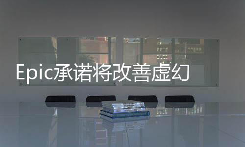 Epic承諾將改善虛幻5游戲引擎性能 讓開發(fā)者不煩惱