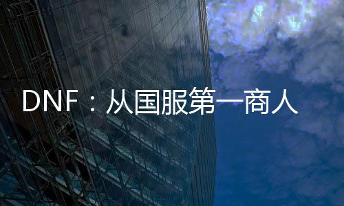 DNF：從國服第一商人開始！