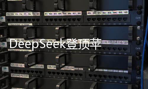 DeepSeek登頂蘋果中美兩區(qū)意味著的科技新紀(jì)元啟示