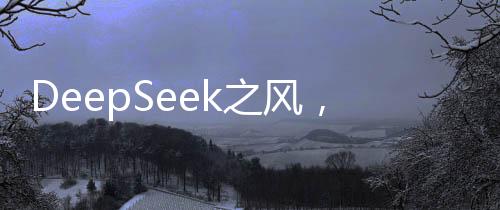DeepSeek之風(fēng)，北京高校掀起科技熱潮