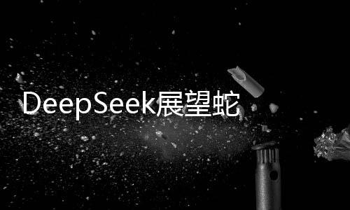 DeepSeek展望蛇年A股，股市走勢分析與預(yù)測