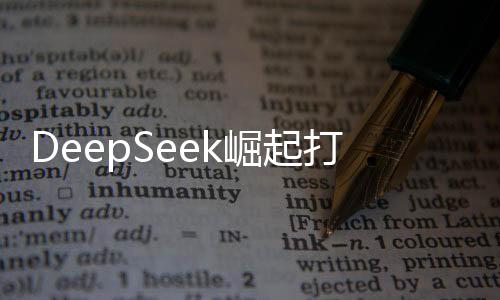DeepSeek崛起打破美國AI主導(dǎo)計劃