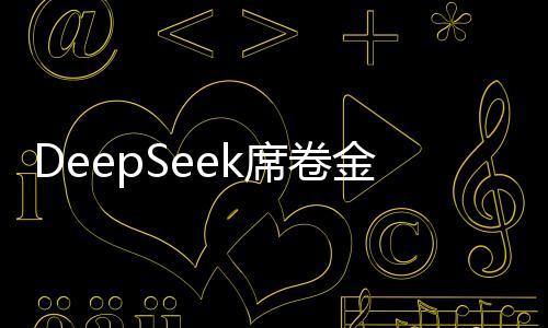 DeepSeek席卷金融行業(yè)，引領金融科技新潮流