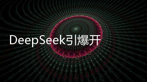 DeepSeek引爆開源熱潮，強大性能與親民價格成就廣泛好評
