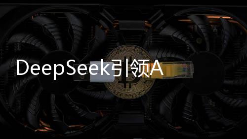 DeepSeek引領(lǐng)AI發(fā)展，最想問人類的十大問題