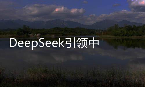 DeepSeek引領(lǐng)中國(guó)資產(chǎn)重估的新篇章